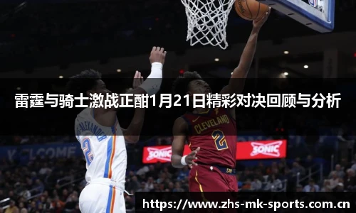 雷霆与骑士激战正酣1月21日精彩对决回顾与分析