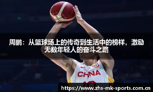 周鹏：从篮球场上的传奇到生活中的榜样，激励无数年轻人的奋斗之路